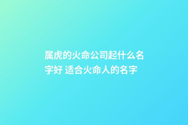 属虎的火命公司起什么名字好 适合火命人的名字-第1张-公司起名-玄机派